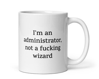 Funny Administrator Mug — I'm an Administrator, Not a Fucking Wizard — Sarcastic Quote Mug Rude Coffee Mug Gift for Coworkers Friends Family