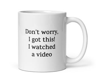 Funny Mug — Don't Worry, I Got This! I Watched a Video — Humorous Gift for DIY Lovers, Family, Friends, Coworkers, Coffee or Tea Cup