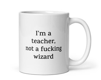 Funny Teacher Mug — I'm a Teacher, Not a Fucking Wizard — Sarcastic Quote Mug — Rude Coffee Mug Gift for Coworkers, Friends, Family