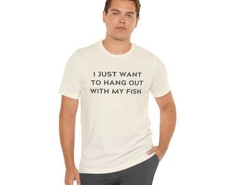 I Just Want To Hang Out With My Fish Unisex T-Shirt for Men & Women, Fish Lover Gift, Fishkeeper Gift, Saltwater Aquarium Gift