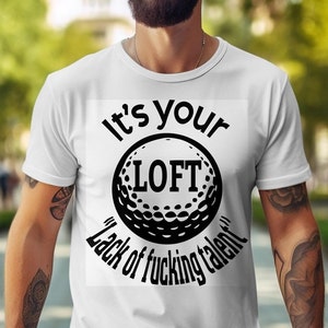 May include: White t-shirt with a black graphic of a golf ball and the text "It's your LOFT" above and "Lack of fucking talent" below. The shirt is a crew neck and has short sleeves.