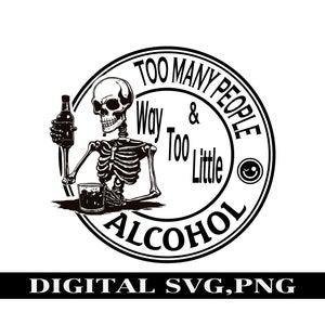 May include: Black and white illustration of a skeleton holding a bottle of alcohol and a glass. The illustration is inside a circle with the text "Too Many People & Way Too Little Alcohol" around the outside.