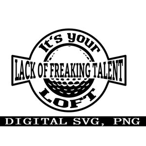 È il tuo LOFT, mancanza di talento n. 5. Divertente golf svg, download immediato svg, PNG SVG digitale, design adesivo per maglietta.