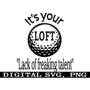 È il tuo LOFT, mancanza di talento. #4 Divertente golf svg, download immediato svg, PNG SVG digitale, design adesivo per maglietta.