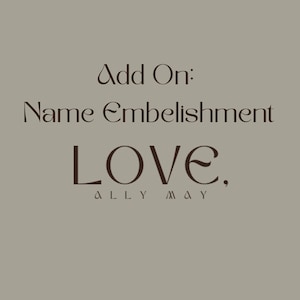 May include: A beige background with the text "Add On: Name Embellishment" in a dark brown, elegant font. Below, the word "LOVE," is displayed in a larger, stylized font, followed by "ALLY MAY."