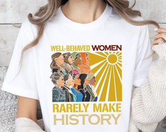 Well Behaved Women Rarely Make History Shirt, Strong Women Shirt, Woman Rights V-Neck Shirt, Feminist Shirt Gift, Empowered Women Shirt