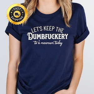 Let&#39;s Keep The Dumbfuckery To a Minimum Today shirt, Saying Quote Tee, Funny Mom Gift,Funny Coworker shirt, Dumbfuckery shirt, Sarcastic Tee