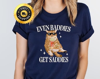 Funny Cat Meme Shirt, Even Baddies Get Saddies, Cat Lover Gift