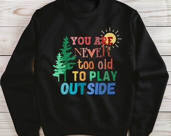 You're Never Too Old To Play Outside Sweatshirt, Nature Lover Gift