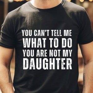 Funny Dad Shirt, You Can&#39;t Tell Me What To Do You&#39;re Not My Daughter, Dad Shirt, Gifts for Dad from Daughter, Dad Funny Birthday, Girl Dad