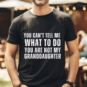 You Can&#39;t Tell Me What To Do You&#39;re Not My Granddaughter, Funny Grandpa Shirt, Grandfather Shirt, Gifts for Grandpa from Granddaughter