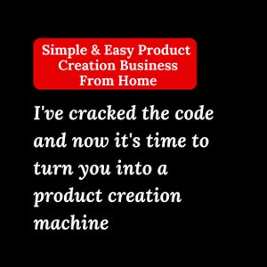 May include: A red rectangle with white text that reads "Simple & Easy Product Creation Business From Home". Below the rectangle is white text that reads "I've cracked the code and now it's time to turn you into a product creation machine."