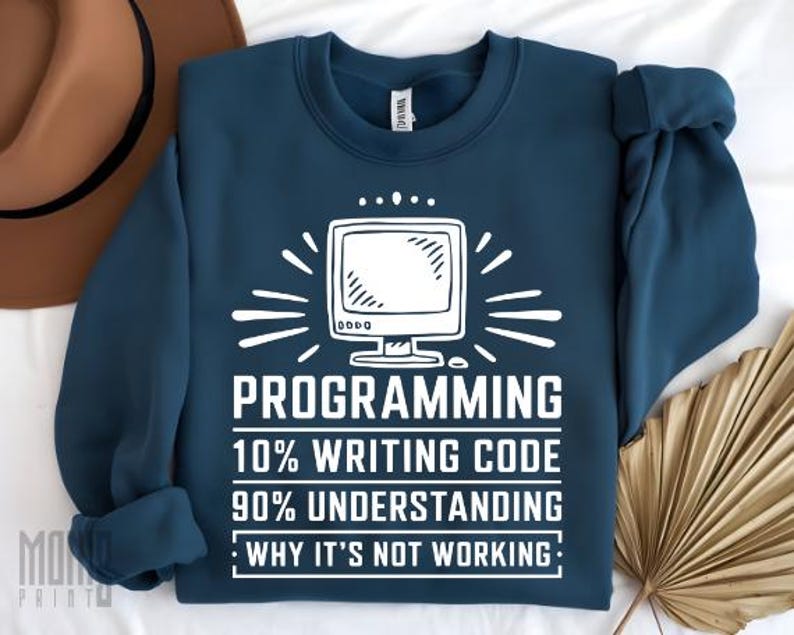 May include: A teal blue sweatshirt with a white graphic of a computer monitor and the text "PROGRAMMING 10% WRITING CODE 90% UNDERSTANDING : WHY IT'S NOT WORKING :"
