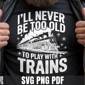 Non sarò mai troppo vecchio per giocare con i treni SVG PNG Trains Lover Shirt Design File di taglio per Cricut Silhouette Clipart stampabile Sublimazione