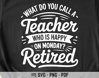 What Do You Call A Teacher Who Is Happy On Monday Retired SVG PNG PDF Retired Teacher svg Teacher Retirement svg Funny Retirement svg