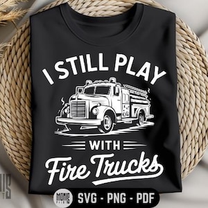 I Still Play With Fire Trucks SVG PNG PDF Firefighter svg Funny Firefighter svg Funny Fireman svg Fire Truck svg Firefighter Dad Svg