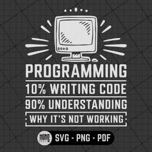 May include: A black and white illustration of a computer monitor with the text "PROGRAMMING 10% WRITING CODE 90% UNDERSTANDING WHY IT'S NOT WORKING" and the text "SVG - PNG - PDF" below.
