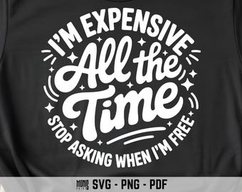 I'm Expensive All The Time Stop Asking When I'm Free SVG PNG Sarcastic Quote Shirt Design Cut File for Cricut Silhouette Clipart Sublimation