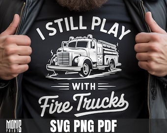 I Still Play With Fire Trucks SVG PNG Funny Firefighter Shirt Design Cut File for Cricut Silhouette Printable Clipart Sublimation