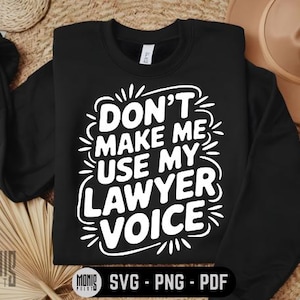 May include: Black sweatshirt with the text "DON'T MAKE ME USE MY LAWYER VOICE" in white. The design includes decorative flourishes. The bottom of the image shows "SVG - PNG - PDF".