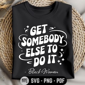 May include: Black t-shirt with white text that reads "Get Somebody Else To Do It - Black Women".