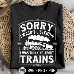 Sorry I Wasn't Listening I Was Thinking About Trains SVG PNG PDF Trains lover svg Trains lover png Locomotive svg Locomotive png Funny Train