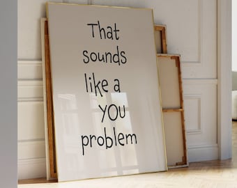 That sounds like a you Problem Wall Art Handwritten Poster instant large Print instant download