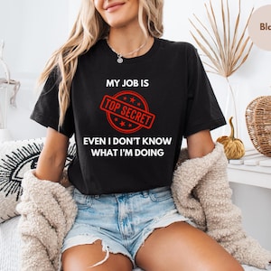 My job is Top Secret Even i dont know want Im doing unisex t-shirt, Top Secret tee, My job shirt,