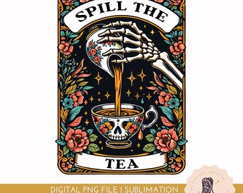 May include: A colorful illustration of a skeleton hand pouring tea from a teapot into a teacup with a skull design. The text "Spill the Tea" is above the image and "Tea" is below the image. The image is surrounded by a floral border.