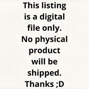 May include: Text-based image stating "This listing is a digital file only. No physical product will be shipped. Thanks ;D"