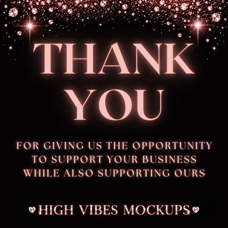 May include: A black background with the words "THANK YOU" in a glowing pink font. The text "FOR GIVING US THE OPPORTUNITY TO SUPPORT YOUR BUSINESS WHILE ALSO SUPPORTING OURS" is below. The text "HIGH VIBES MOCKUPS" is at the bottom.