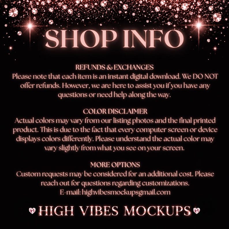 May include: A digital graphic with the text "SHOP INFO" in a rose gold font, with additional text below detailing refunds, colour disclaimer, and customisation options. The background is black with sparkling rose gold accents. The shop name "HIGH VIBES MOCKUPS" is also displayed.