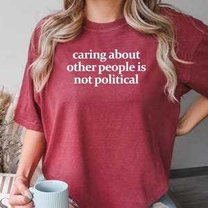 Comfort Colors® Caring About Other People Is Not Political Shirt, Feminist Gift, Progressive Liberal Activist Social Justice Gifts, T130