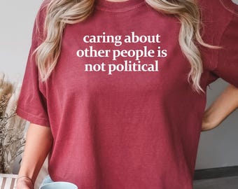 Comfort Colors Caring About Other People Is Not Political Shirt: Feminist Social Justice Tee