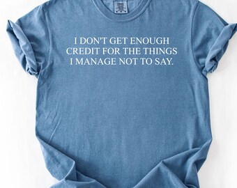 Sarcastic Woman Shirt, Unisex Comfort Colors  I Don't Get Enough Cedit For The Things I Mange Not To Say, Funny Tee, Adult Humor Shirt, T209