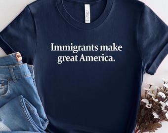 Immigrants Make America Great Shirt, Human Rights Tee, Progressive Pro Immigration Anti Racism Shirt, Social Justice T-Shirt.