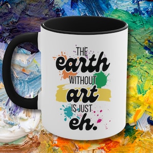 The Earth without Art is Just Eh Coffee Mug, Funny Artist Coffee Cup, Gift for Artist, Painter Tea Cup, Gift for Art Teacher, Art Lover Mug