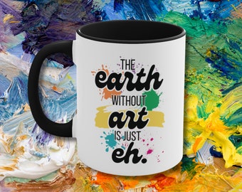 The Earth without Art is Just Eh Coffee Mug, Funny Artist Coffee Cup, Gift for Artist, Painter Tea Cup, Gift for Art Teacher, Art Lover Mug