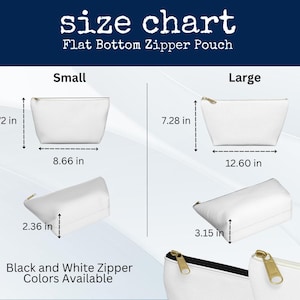 May include: Size chart for flat bottom zipper pouches. Small pouch dimensions: 4.72 inches high, 8.66 inches wide, and 2.36 inches deep. Large pouch dimensions: 7.28 inches high, 12.60 inches wide, and 3.15 inches deep. Black and white zipper colors available.