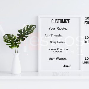 May include: A white framed poster with black text that reads "CUSTOMIZE" and "Your Quote, Any Thought, Song Lyrics, IN ANY FONT OR COLOR, ANY WORDS -Author". The poster also has three numbers: 100 FONTS, 100 COLORS, and 100 LANGUAGES.