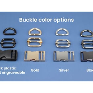 May include: Four buckle options for a dog collar or leash. The options are black plastic, gold metal, silver metal, and black metal. The black plastic buckle is not engraveable. Buckle color options.