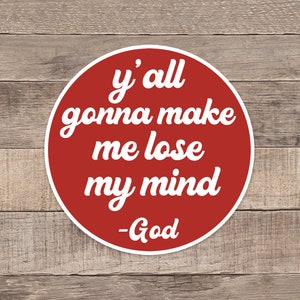 Y'all gonna make me lose my mind God Sticker, Conservative Sticker, Southern Saying Decal, Waterproof Funny Christian Sticker