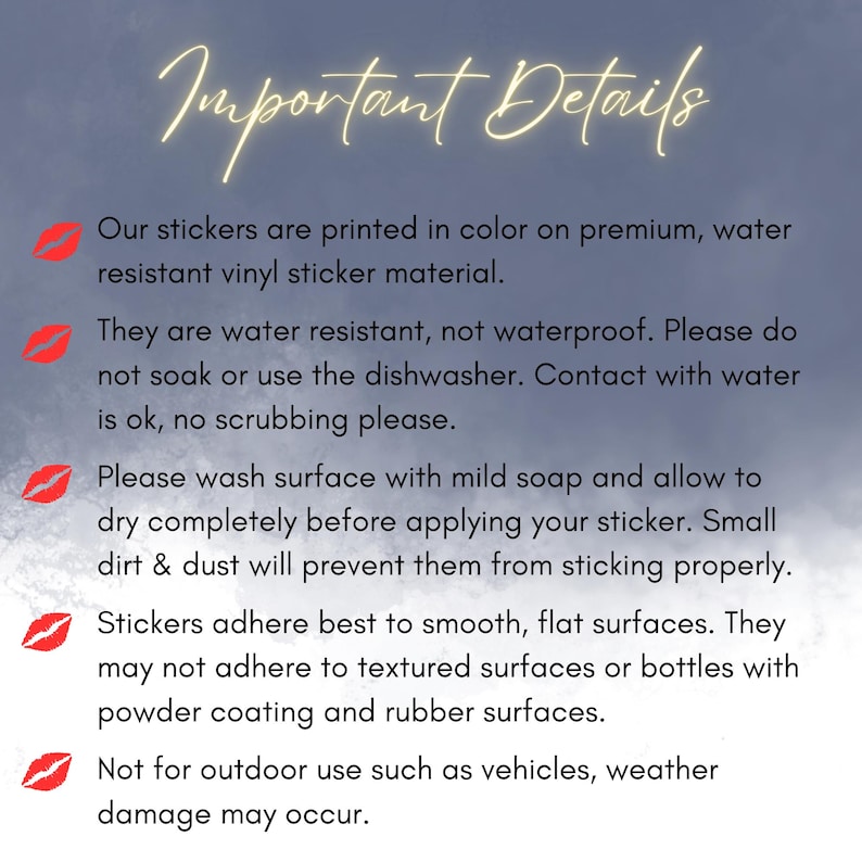 Puede incluir: Detalles importantes para el uso de pegatinas. Las pegatinas son resistentes al agua, pero no impermeables. Deben aplicarse en superficies lisas y planas y no deben utilizarse al aire libre.