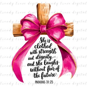 May include: A watercolour illustration of a pink bow tied around a wooden cross. The text "She is clothed with strength and dignity. And she laughs without fear of the future." is written below the bow. The text "PROVERBS 31:25" is written below the text.