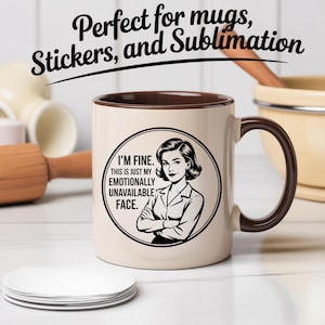 May include: A beige ceramic mug with a brown handle and rim. The mug features a black and white illustration of a woman with the text "I'M FINE. THIS IS JUST MY EMOTIONALLY UNAVAILABLE FACE." The text "Perfect for mugs, Stickers, and Sublimation" is above the mug.