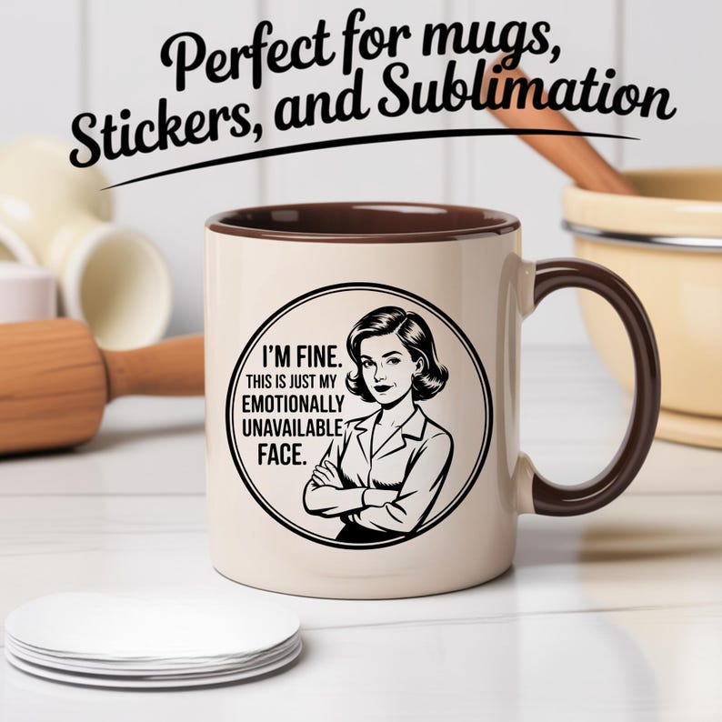 May include: A beige ceramic mug with a brown handle and rim. The mug features a black and white illustration of a woman with the text "I'M FINE. THIS IS JUST MY EMOTIONALLY UNAVAILABLE FACE." The text "Perfect for mugs, Stickers, and Sublimation" is above the mug.