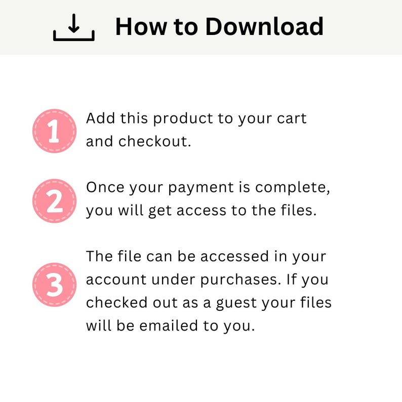 May include: An instructional graphic titled How to Download with a download icon. It lists three steps in pink circles: 1. Add this product to your cart and checkout. 2. Once your payment is complete, you will get access to the files. 3. The file can be accessed in your account under purchases. If you checked out as a guest your files will be emailed to you.