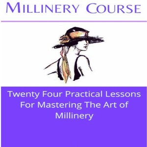 May include: A vintage book cover with the title "A Complete Millinery Course" in purple. It features an illustration of a woman wearing a hat and the text "Twenty Four Practical Lessons For Mastering The Art of Millinery". Published in 1919.