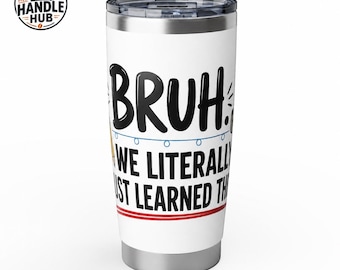 Funny Teacher Tumbler, Bruh We Literally Just Learned This | Tumbler | 20oz Stainless Travel Cup