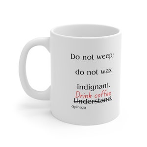 May include: White ceramic coffee mug with black text that reads "Do not weep; do not wax indignant. Drink coffee. Understand. -Spinoza"